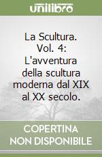 La Scultura. Vol. 4: L'avventura della scultura moderna dal XIX al XX secolo. libro