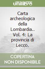 Carta archeologica della Lombardia.. Vol. 4: La provincia di Lecco. libro