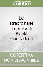 Le straordinarie imprese di Blablà Cianciadenti libro