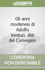 Gli anni modenesi di Adolfo Venturi. Atti del Convegno libro