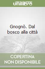 Gnognò. Dal bosco alla città