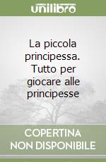 La piccola principessa. Tutto per giocare alle principesse libro