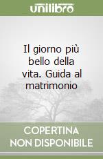 Il giorno più bello della vita. Guida al matrimonio libro