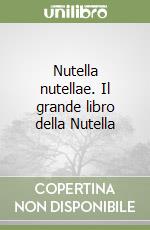 Nutella nutellae. Il grande libro della Nutella libro