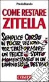 Come restare zitella. Semplice corso in poche lezioni per trasformare un felice stato momentaneo in un luminoso destino libro