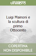 Luigi Mainoni e la scultura di primo Ottocento libro