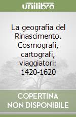 La geografia del Rinascimento. Cosmografi, cartografi, viaggiatori: 1420-1620 libro