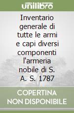 Inventario generale di tutte le armi e capi diversi componenti l'armeria nobile di S. A. S. 1787 libro