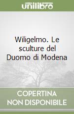 Wiligelmo. Le sculture del Duomo di Modena libro