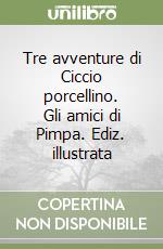 Tre avventure di Ciccio porcellino. Gli amici di Pimpa. Ediz. illustrata libro