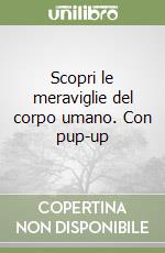 Scopri le meraviglie del corpo umano. Con pup-up libro