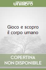 Gioco e scopro il corpo umano libro