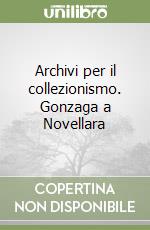 Archivi per il collezionismo. Gonzaga a Novellara libro