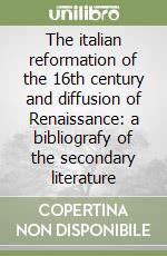 The italian reformation of the 16th century and diffusion of Renaissance: a bibliografy of the secondary literature libro