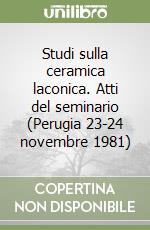 Studi sulla ceramica laconica. Atti del seminario (Perugia 23-24 novembre 1981) libro