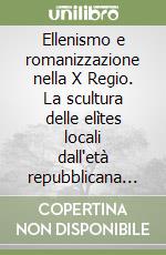 Ellenismo e romanizzazione nella X Regio. La scultura delle elìtes locali dall'età repubblicana ai Giulio-Claudi