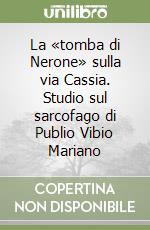 La «tomba di Nerone» sulla via Cassia. Studio sul sarcofago di Publio Vibio Mariano libro