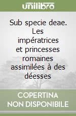 Sub specie deae. Les impératrices et princesses romaines assimilées à des déesses libro