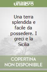 Una terra splendida e facile da possedere. I greci e la Sicilia libro