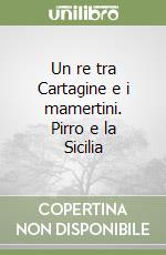 Un re tra Cartagine e i mamertini. Pirro e la Sicilia libro