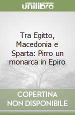 Tra Egitto, Macedonia e Sparta: Pirro un monarca in Epiro libro