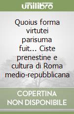 Quoius forma virtutei parisuma fuit... Ciste prenestine e cultura di Roma medio-repubblicana