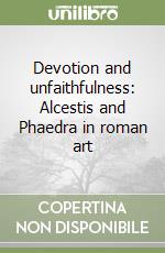 Devotion and unfaithfulness: Alcestis and Phaedra in roman art