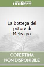 La bottega del pittore di Meleagro