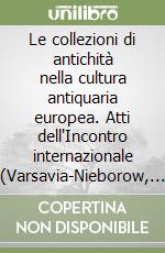 Le collezioni di antichità nella cultura antiquaria europea. Atti dell'Incontro internazionale (Varsavia-Nieborow, 17-20 giugno 1996)