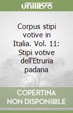 Corpus stipi votive in Italia. Vol. 11: Stipi votive dell'Etruria padana libro