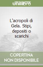 L'acropoli di Gela. Stipi, depositi o scarichi libro