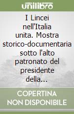 I Lincei nell'Italia unita. Mostra storico-documentaria sotto l'alto patronato del presidente della Repubblica libro