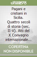 Pagani e cristiani in Sicilia. Quattro secoli di storia (sec. II-V). Atti del X Convegno internazionale sulla Sicilia antica libro