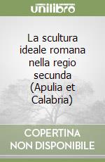 La scultura ideale romana nella regio secunda (Apulia et Calabria)