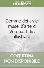 Gemme dei civici musei d'arte di Verona. Ediz. illustrata libro