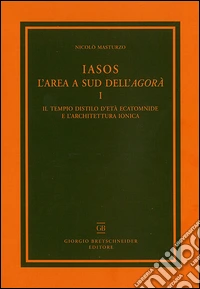 Iasos. L'area a sud dell'agorà. Con tavola illustrata. Vol. 1: Il tempio distilo d'età ecatomnide e l'architettura ionica libro