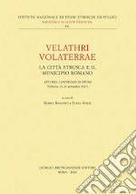 Velathri Volaterrae. La città etrusca e il municipio romano. Atti del Convegno di studi (Volterra, 21-22 settembre 2017) libro