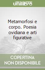 Metamorfosi e corpo. Poesia ovidiana e arti figurative libro