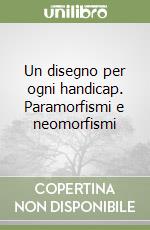 Un disegno per ogni handicap. Paramorfismi e neomorfismi libro