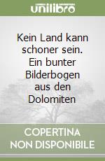 Kein Land kann schoner sein. Ein bunter Bilderbogen aus den Dolomiten