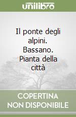 Il ponte degli alpini. Bassano. Pianta della città libro