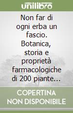 Non far di ogni erba un fascio. Botanica, storia e proprietà farmacologiche di 200 piante medicinali libro