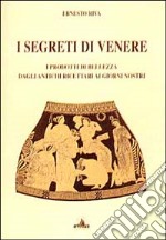 I segreti di Venere. I prodotti di bellezza dagli antichi ricettari ai giorni nostri libro