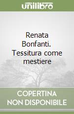 Renata Bonfanti. Tessitura come mestiere libro