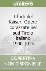 I forti del Kaiser. Opere corazzate nel sud-Tirolo italiano 1900-1915 libro