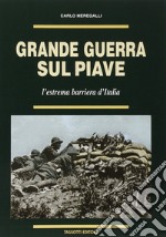 Grande guerra sul Piave. L'estrema barriera d'Italia libro