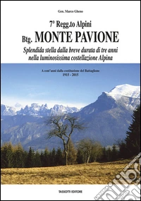 7° Regg.to Alpini Bgt. Monte Pavione. Splendida stella dalla breve durata di tre anni nella luminosissima costellazione Alpina. A cent'anni dalla costituzione del Battaglione 1915-2015 libro
