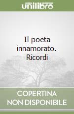 Il poeta innamorato. Ricordi libro