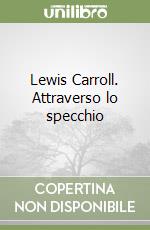 Lewis Carroll. Attraverso lo specchio libro