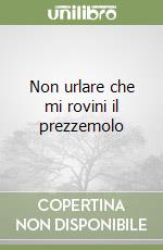 Non urlare che mi rovini il prezzemolo libro